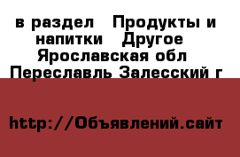  в раздел : Продукты и напитки » Другое . Ярославская обл.,Переславль-Залесский г.